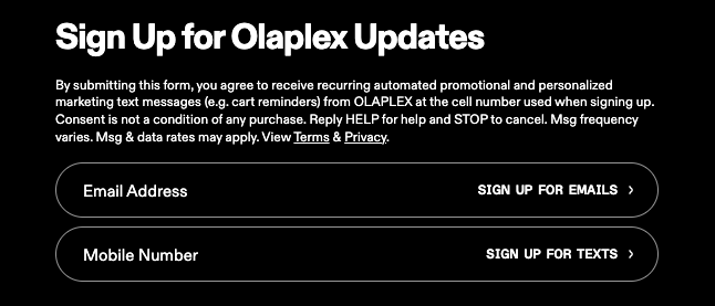 Olaplex signup form examples are minimal on-page forms that allow users to subscribe to both email and text updates. 