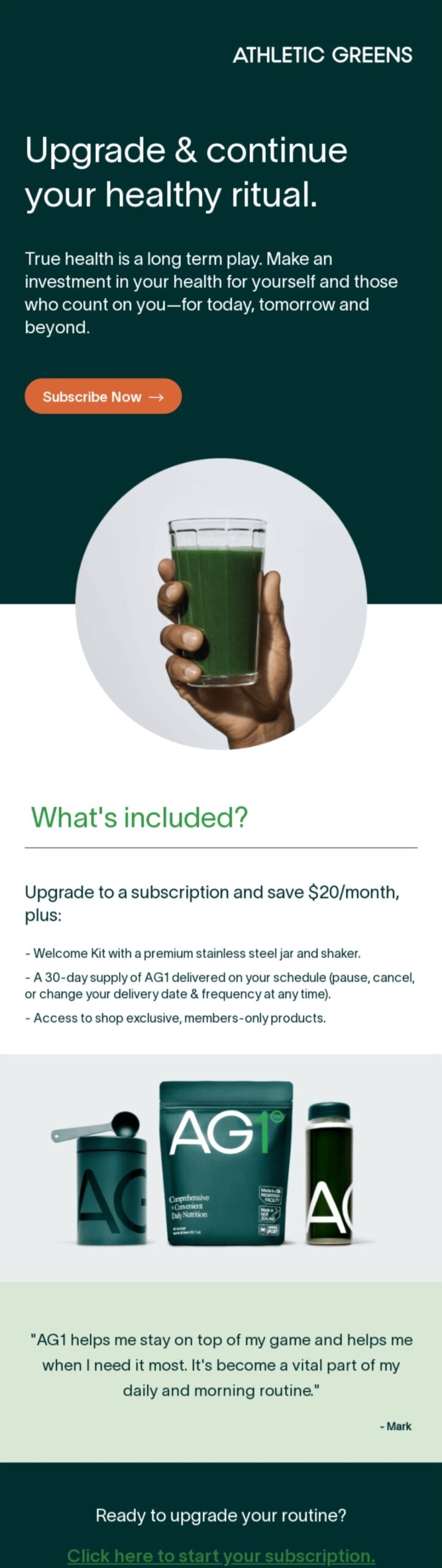 Email marketing examples: An advertisement for Athletic Greens features a hand holding a glass of green drink, subscription details, benefits, AG1 product images, and a testimonial highlighted on a dark green background with orange and white buttons.