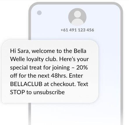 SMS loyalty program: A smartphone screen displays a message: “Hi Sara, welcome to the Bella Welle loyalty club. Here’s your special treat for joining—20% off for the next 48hrs. Enter BELLACLUB at checkout. Text STOP to unsubscribe.”.