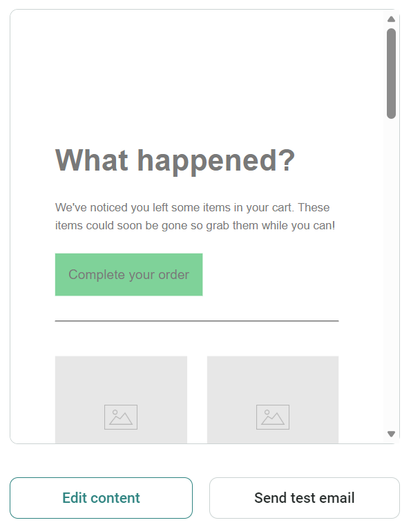 Email automation: A website reminder screen with the heading What happened?, informing the user theyve left items in their cart. There’s a green “Complete your order” button and two image placeholders below. At the bottom are Edit content and Send test email buttons.