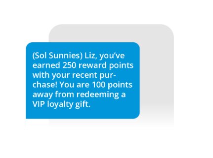 SMS loyalty program: A blue message bubble reads: “(Sol Sunnies) Liz, you’ve earned 250 reward points with your recent purchase! You are 100 points away from redeeming a VIP loyalty gift.”.