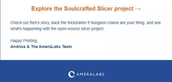 Email sign-offs: Email section with the heading Explore the Soulcrafted Slicer project → in orange, inviting readers to back a Kickstarter and learn about an open-source slicer project. Signed by Andrius & The AmeraLabs Team. AmeraLabs logo at the bottom.